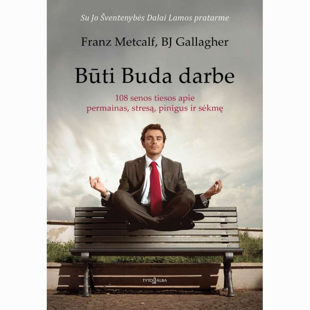 Būti Buda darbe. 108 senos tiesos apie permainas, stresą, pinigus ir sėkmę