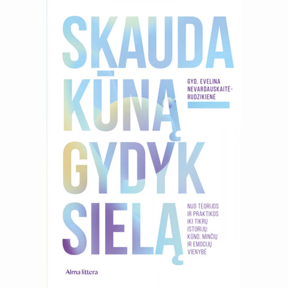 Skauda kūną – gydyk sielą. Nuo teorijos ir praktikos iki tikrų istorijų. Kūno, minčių ir emocijų trejybė
