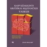 Kaip užauginti kritiškai mąstančius vaikus: vadovas tėvams, siekiantiems skaitmeniniame amžiuje išugdyti sumanius vaikus